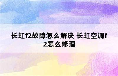 长虹f2故障怎么解决 长虹空调f2怎么修理